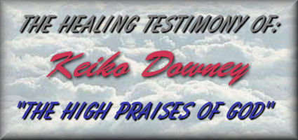 The Healing Testimony Of: Keiko Downey  "The High Praises Of God"